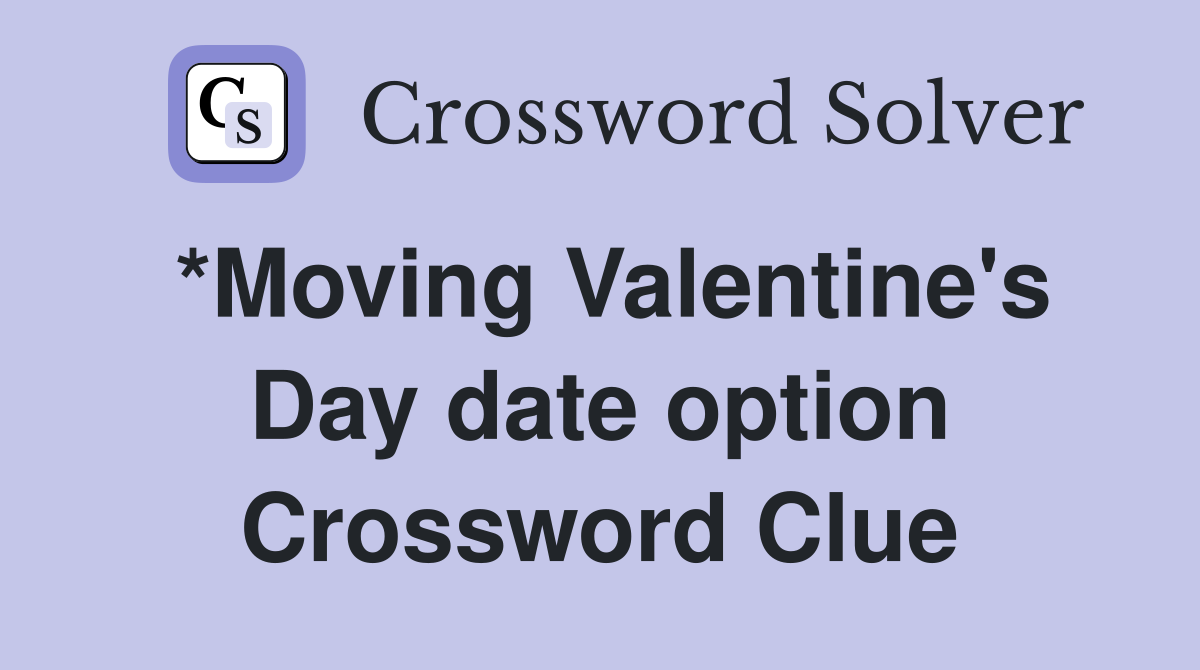*Moving Valentine's Day date option Crossword Clue Answers